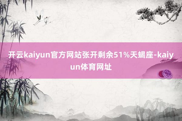 开云kaiyun官方网站张开剩余51%天蝎座-kaiyun体育网址